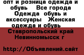  опт и розница одежда и обувь  - Все города Одежда, обувь и аксессуары » Женская одежда и обувь   . Ставропольский край,Невинномысск г.